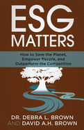 ESG Matters: How to Save the Planet, Empower People, and Outperform the Competition