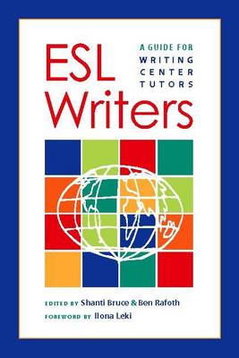 ESL Writers: A Guide for Writing Center Tutors - Bruce, Shanti, and Rafoth, Ben, and Leki, Ilona (Foreword by)
