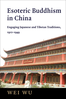 Esoteric Buddhism in China: Engaging Japanese and Tibetan Traditions, 1912-1949 - Wu, Wei