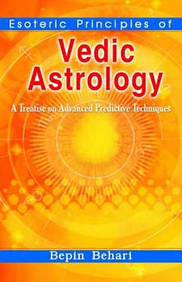 Esoteric Principles of Vedic Astrology: A Treatise on Advanced Predictive Techniques - Behari, Bepin