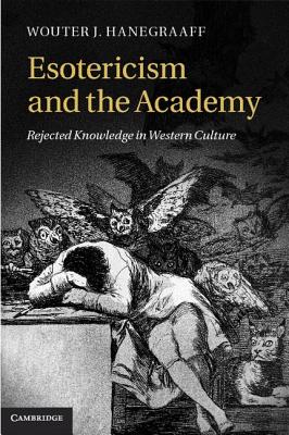 Esotericism and the Academy: Rejected Knowledge in Western Culture - Hanegraaff, Wouter J