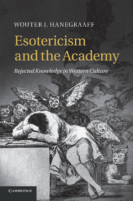 Esotericism and the Academy: Rejected Knowledge in Western Culture - Hanegraaff, Wouter J.