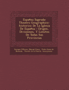 Espa na Sagrada: Theatro Geographico-historico De La Iglesia De Espa na: Origen, Divisiones, Y Limites De Todas Sus Provincias