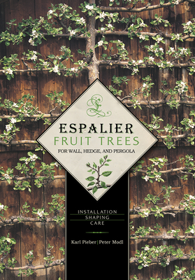 Espalier Fruit Trees for Wall, Hedge, and Pergola: Installation - Shaping - Care - Pieber, Karl, and Modl, Peter
