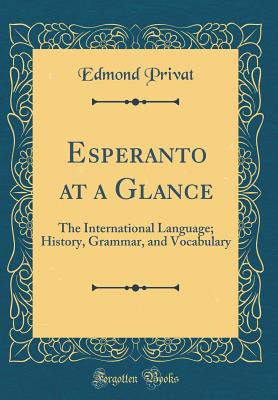 Esperanto at a Glance: The International Language; History, Grammar, and Vocabulary (Classic Reprint) - Privat, Edmond