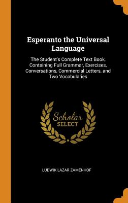 Esperanto the Universal Language: The Student's Complete Text Book, Containing Full Grammar, Exercises, Conversations, Commercial Letters, and Two Vocabularies - Zamenhof, Ludwik Lazar