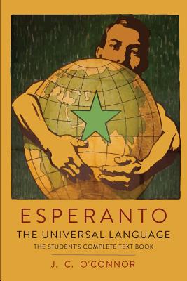 Esperanto: The Universal Language: The Student's Complete Text Book; Containing Full Grammar, Exercises, Conversations, Commercial Letters, and Two Vocabularies - O'Connor, J C, and Zamenhof, L L (Creator)