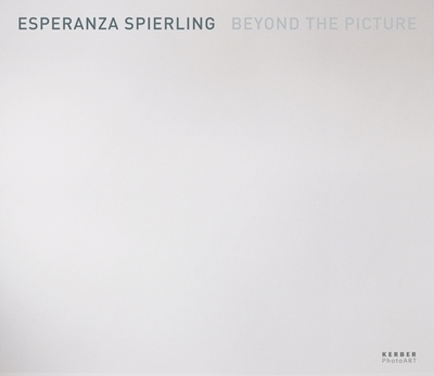 Esperanza Spierling: Beyond the Picture - Spierling, Esperanza (Editor), and Reiter, Torsten (Editor), and Bianchi, Paolo (Text by)