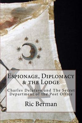 Espionage, Diplomacy & the Lodge: Charles Delafaye and The Secret Department of the Post Office - Berman, Ric
