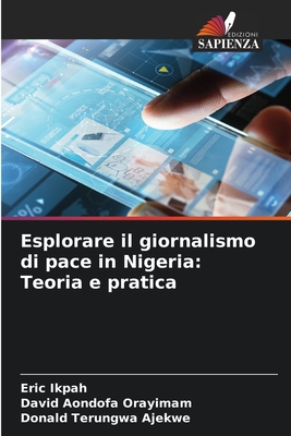 Esplorare il giornalismo di pace in Nigeria: Teoria e pratica - Ikpah, Eric, and Orayimam, David Aondofa, and Ajekwe, Donald Terungwa