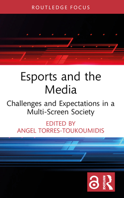 Esports and the Media: Challenges and Expectations in a Multi-Screen Society - Torres-Toukoumidis, Angel (Editor)