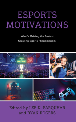 Esports Motivations: What's Driving the Fastest Growing Sports Phenomenon? - Farquhar, Lee K (Editor), and Rogers, Ryan (Editor), and Brown, Kenon A (Contributions by)