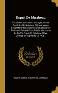 Esprit de Mirabeau: Extrait de Ses Divers Ouvrages; Divis? Par Ordre de Mati?res, Et Embrassant Les Diff?rentes Branches de l'?conomie Politique; Pr?c?d? d'Un Pr?cis Historique de Sa Vie Priv?e Et Publique, Reyu, Corrig?, Et Augment? de Plus...