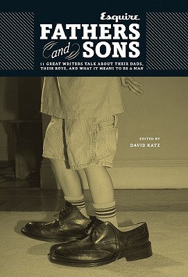 Esquire: Fathers and Sons: 11 Great Writers Talk about Their Dads, Their Boys, and What It Means to Be a Man - Katz, David (Editor)