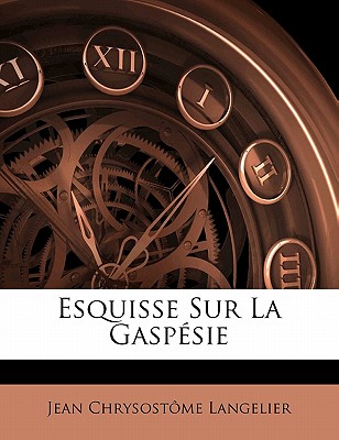 Esquisse Sur La Gaspsie - Langelier, Jean Chrysostome