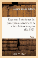 Esquisses Historiques Des Principaux vnemens de la Rvolution Franaise T. 1: Depuis La Convocation Des tats-Gnraux Jusqu'au Rtablissement de la Maison de Bourbon