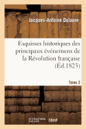 Esquisses Historiques Des Principaux vnemens de la Rvolution Franaise T. 2: Depuis La Convocation Des tats-Gnraux Jusqu'au Rtablissement de la Maison de Bourbon