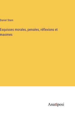 Esquisses morales, penses, rflexions et maximes - Stern, Daniel