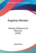 Esquisses Morales: Pensees, Reflexions Et Maximes (1859)