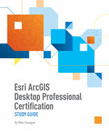 ESRI ArcGIS Desktop Professional Certification Study Guide