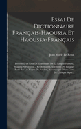 Essai De Dictionnaire Fran?ais-Haoussa Et Haoussa-Fran?ais: Pr?c?d? D'un Essai De Grammaire De La Langue Haoussa, Magana N Haoussa ... Renfermant Les?l?ments Du Langage Parl? Par Les N?gres Du Soudan, Accompagn? D'une Carte De L'afrique Septe...
