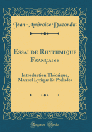 Essai de Rhythmique Fran?aise: Introduction Th?orique, Manuel Lyrique Et Preludes (Classic Reprint)