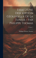 Essai D'Une Description Gologique De La Tunisie / Par Philippe Thomas; Volume 1