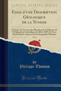 Essai d'Une Description G?ologique de la Tunisie, Vol. 1: D'Apr?s Les Travaux Des Membres de la Mission de l'Exploration Scientifique de 1884 ? 1891 Et Ceux Parus Depuis; Aper?u Sur La G?ographie Physique (Classic Reprint)