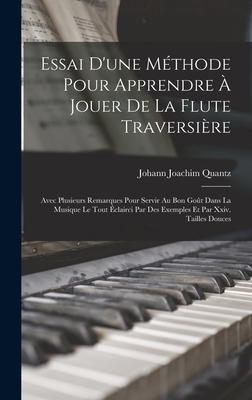 Essai D'une M?thode Pour Apprendre ? Jouer De La Flute Traversi?re: Avec Plusieurs Remarques Pour Servir Au Bon Go?t Dans La Musique Le Tout ?clairci Par Des Exemples Et Par Xxiv. Tailles Douces - Quantz, Johann Joachim