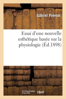 Essai d'Une Nouvelle Esth?tique Bas?e Sur La Physiologie - Pr?vost, Gabriel