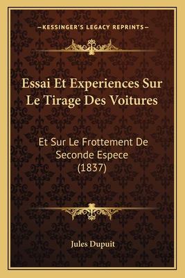 Essai Et Experiences Sur Le Tirage Des Voitures: Et Sur Le Frottement de Seconde Espece (1837) - Dupuit, Jules