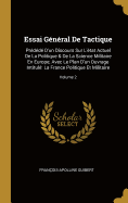 Essai Gnral De Tactique: Prdd D'un Discours Sur L'tat Actuel De La Politique & De La Science Militaire En Europe; Avec Le Plan D'un Ouvrage Intitul La France Politique Et Militaire; Volume 2