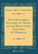 Essai Historique, Politique, Et Moral, Sur Les Rvolutions, Anciennes Et Modernes (Classic Reprint)