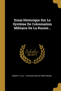 Essai Historique Sur Le Syst?me de Colonisation Militaire de la Russie...