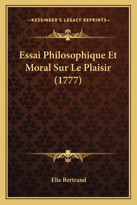 Essai Philosophique Et Moral Sur Le Plaisir (1777) - Bertrand, Elie