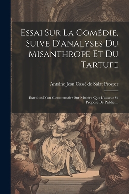 Essai Sur La Comdie, Suive D'analyses Du Misanthrope Et Du Tartufe: Extraites D'un Commentaire Sur Molire Que L'auteur Se Propose De Publier... - Antoine Jean Cass de Saint Prosper (Creator)