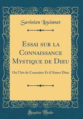 Essai Sur La Connaissance Mystique de Dieu: Ou l'Art de Connatre Et d'Aimer Dieu (Classic Reprint) - Louismet, Savinien