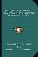 Essai Sur La Domination Francaise En Syrie Durant Le Moyen Age (1866) - Rey, Emmanuel Guillaume