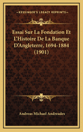 Essai Sur La Fondation Et L'Histoire de La Banque D'Angleterre, 1694-1884 (1901)