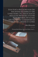 Essai Sur La Restauration Des Anciennes Estampes Et Des Livres Rares, Ou, Trait? Sur Les Meilleurs Proc?d?s ? Suivre Pour R?parer, D?tacher, D?colorier Et Conserver Les Gravures, Dessins Et Livres: Ouvrage Sp?cialement Utile Aux Artistes, Aux C...