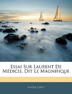 Essai Sur Laurent de M?dicis, Dit Le Magnifique - Lebey, Andre