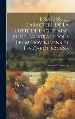 Essai Sur Le Caractre De La Lutte De L'aquitaine Et De L'austrasie Sous Les Mrovingiens Et Les Carolingiens - Drapeyron, Ludovic