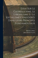 Essai Sur Le Catholicisme, Le Libralisme Et Le Socialisme Considrs Dans Leurs Principes Fondamentaux