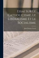 Essai Sur Le Catholicisme, Le Libralisme Et Le Socialisme
