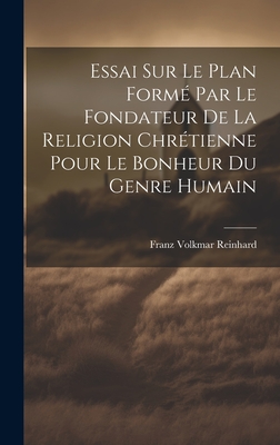 Essai Sur Le Plan Form? Par Le Fondateur De La Religion Chr?tienne Pour Le Bonheur Du Genre Humain - Reinhard, Franz Volkmar