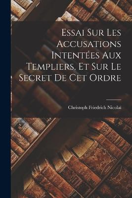 Essai Sur Les Accusations Intentes Aux Templiers, Et Sur Le Secret De Cet Ordre - Nicola, Christoph Friedrich