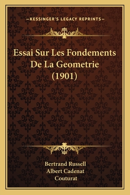 Essai Sur Les Fondements de La Geometrie (1901) - Russell, Bertrand, Earl, and Cadenat, Albert (Translated by), and Couturat, Louis (Editor)