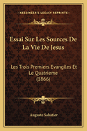 Essai Sur Les Sources de La Vie de Jesus: Les Trois Premiers Evangiles Et Le Quatrieme (1866)