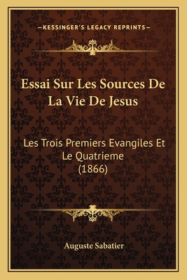 Essai Sur Les Sources de La Vie de Jesus: Les Trois Premiers Evangiles Et Le Quatrieme (1866) - Sabatier, Auguste