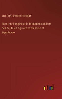 Essai sur l'origine et la formation similaire des critures figuratives chinoise et gyptienne - Pauthier, Jean Pierre Guillaume